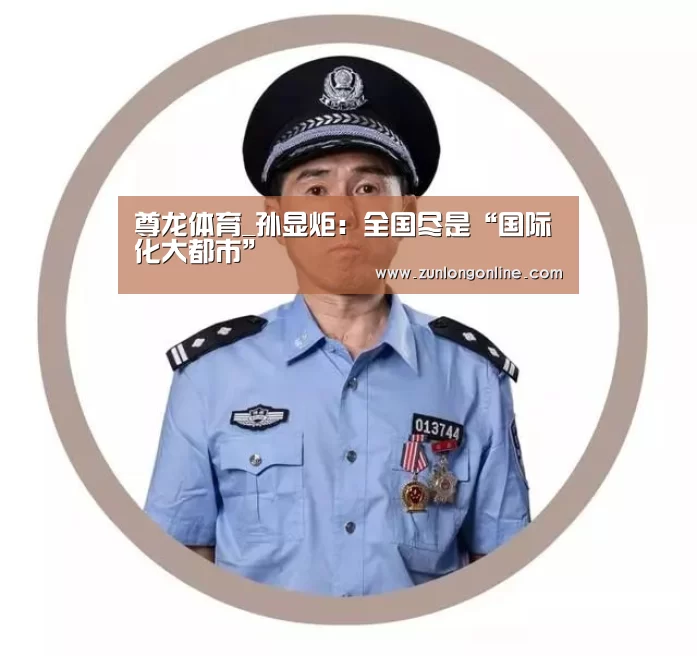 尊龙体育_孙显炬:全国尽是“国际化大都市”(图1) 尊龙官网