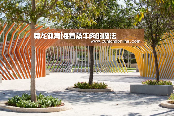 尊龙体育|海茸蒸牛肉的做法(图3) 尊龙凯时体育